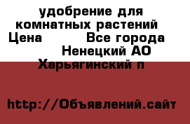 удобрение для комнатных растений › Цена ­ 150 - Все города  »    . Ненецкий АО,Харьягинский п.